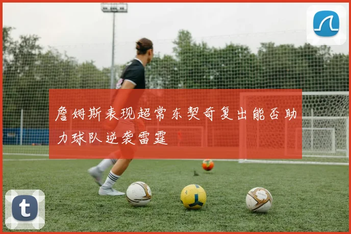 詹姆斯表现超常东契奇复出能否助力球队逆袭雷霆