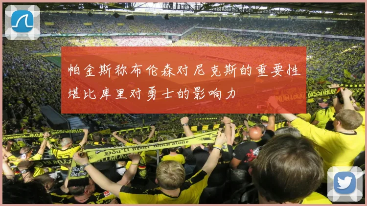 帕金斯称布伦森对尼克斯的重要性堪比库里对勇士的影响力