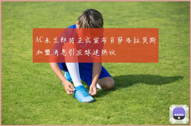 AC米兰即将正式宣布贡萨洛拉莫斯加盟消息引发球迷热议