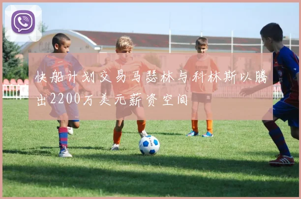 快船计划交易马瑟林与科林斯以腾出2200万美元薪资空间
