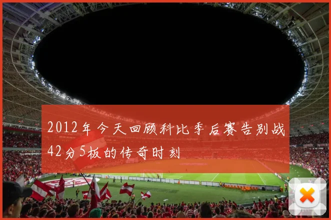 2012年今天回顾科比季后赛告别战42分5板的传奇时刻