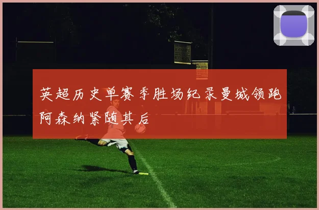 英超历史单赛季胜场纪录曼城领跑阿森纳紧随其后