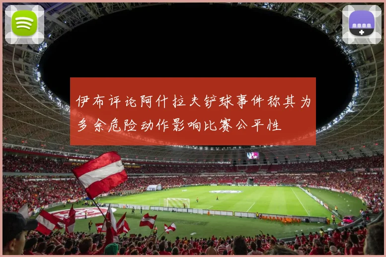 伊布评论阿什拉夫铲球事件称其为多余危险动作影响比赛公平性